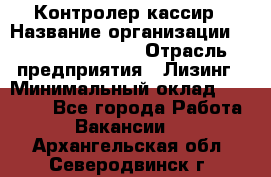 Контролер-кассир › Название организации ­ Fusion Service › Отрасль предприятия ­ Лизинг › Минимальный оклад ­ 19 200 - Все города Работа » Вакансии   . Архангельская обл.,Северодвинск г.